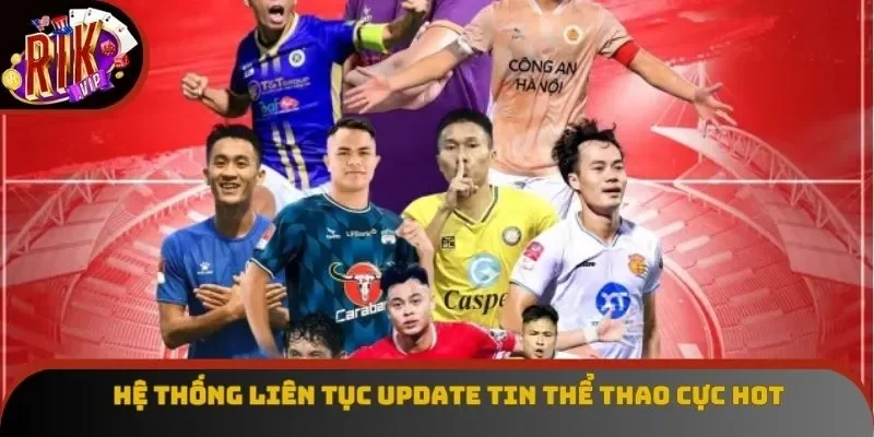 Hệ thống liên tục update tin thể thao cực hot Hệ thống liên tục update tin thể thao cực hot