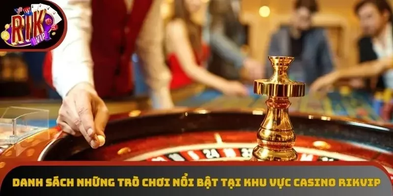 Danh sách những trò chơi nổi bật tại khu vực casino Rikvip Danh sách những trò chơi nổi bật tại khu vực casino Rikvip